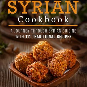 Ultimate Syrian Cookbook – Traditional Syrian Cuisines & Recipes